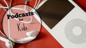Five great options for podcasts for you kids!