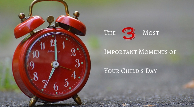 The Three Most Important Moments of Your Child’s Day