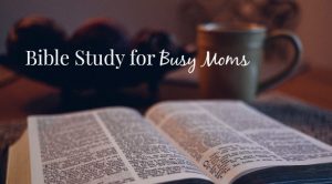 Bible Study for Busy Moms - tips for squeezing in more time with God's Word