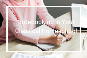 Using Notebooking in Your Classical Homeschool