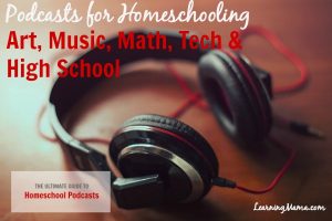 The Ultimate Guide to Homeschool Podcasts: Podcasts for Homeschooling Art, Music, Math, Tech & High School